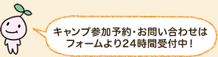 キャンプ参加予約・お問い合わせは フォームより24時間受付中！