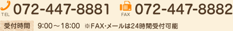 TEL.072-447-8881 FAX..072-447-8882 受付時間9：00～18：00 ※FAX・メールは24時間受け付け可能