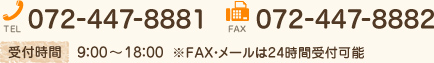 TEL.072-447-8881 FAX..072-447-8882 受付時間9：00～18：00 ※FAX・メールは24時間受け付け可能