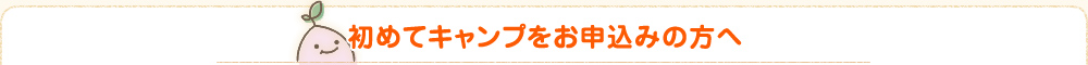 初めてキャンプお申込みの方へ