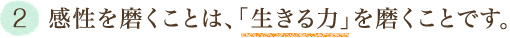 2．感性を磨くことは、「生きる力」を磨くことです。