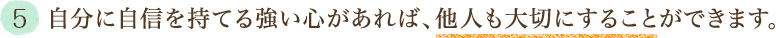 5．自分に自信を持てる強い心があれば、他人も大切にすることができます。