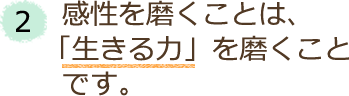 2．感性を磨くことは、「生きる力」を磨くことです。