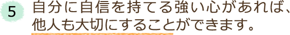 5．自分に自信を持てる強い心があれば、他人も大切にすることができます。